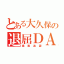 とある大久保の退屈ＤＡＹ（現実逃避）