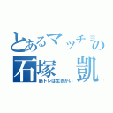 とあるマッチョの石塚　凱（筋トレは生きがい）