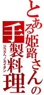 とある姫路さんの手製料理（ジゴクヘノカイダン）