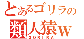 とあるゴリラの類人猿ｗ（ＧＯＲＩＲＡ）