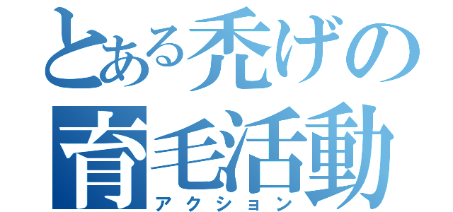 とある禿げの育毛活動（アクション）