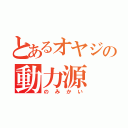 とあるオヤジの動力源（のみかい）