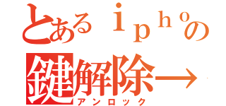 とあるｉｐｈｏｎｅの鍵解除→（アンロック）