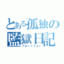 とある孤独の監獄日記（Ｔｗｉｔｔｅｒ）