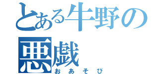 とある牛野の悪戯（おあそび）