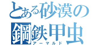 とある砂漠の鋼鉄甲虫（アーマルド）