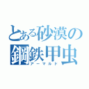 とある砂漠の鋼鉄甲虫（アーマルド）