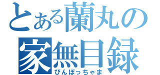 とある蘭丸の家無目録（びんぼっちゃま）