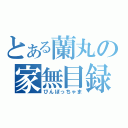 とある蘭丸の家無目録（びんぼっちゃま）