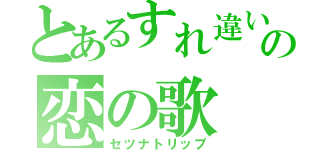 とあるすれ違いの恋の歌（セツナトリップ）