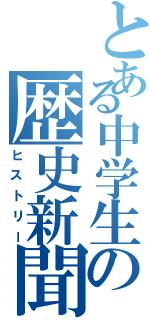 とある中学生の歴史新聞（ヒストリー）