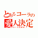 とあるコーラの愛人決定（コーラ大好き）