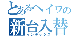 とあるヘイワの新台入替（インデックス）