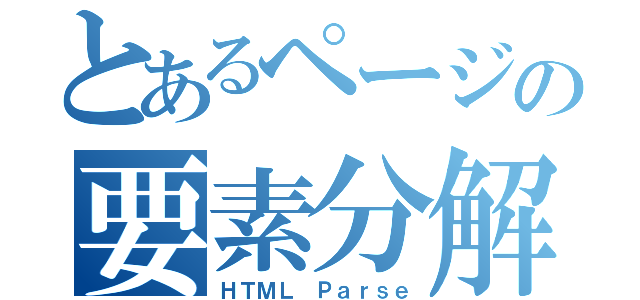 とあるページの要素分解（ＨＴＭＬ Ｐａｒｓｅ）