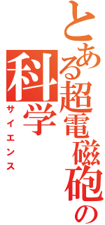 とある超電磁砲の科学（サイエンス）