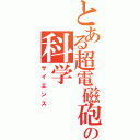 とある超電磁砲の科学（サイエンス）