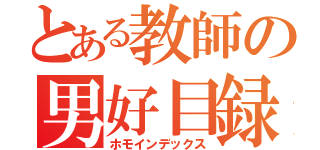 とある教師の男好目録（ホモインデックス）