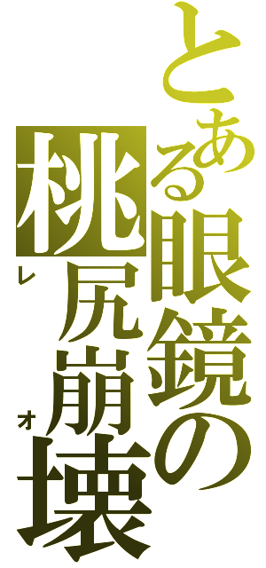 とある眼鏡の桃尻崩壊（レ　　　オ）