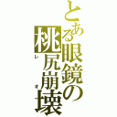 とある眼鏡の桃尻崩壊（レ　　　オ）