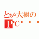 とある大樹のＰＣ💻（）