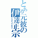 とある元彼の伊達正宗（ジコチュウムスメ）