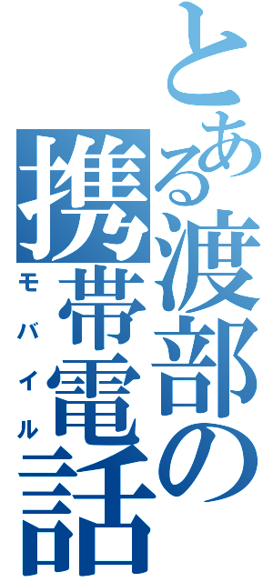 とある渡部の携帯電話（モバイル）