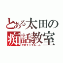 とある太田の痴話教室（エロチックルーム）