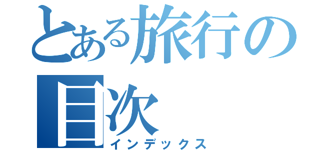 とある旅行の目次（インデックス）