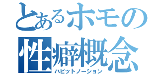 とあるホモの性癖概念（ハビットノーション）