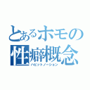 とあるホモの性癖概念（ハビットノーション）