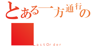 とある一方通行の（ＬａｓｔＯｒｄｅｒ）