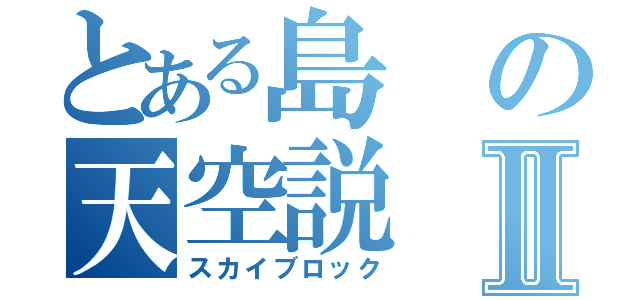 とある島の天空説Ⅱ（スカイブロック）