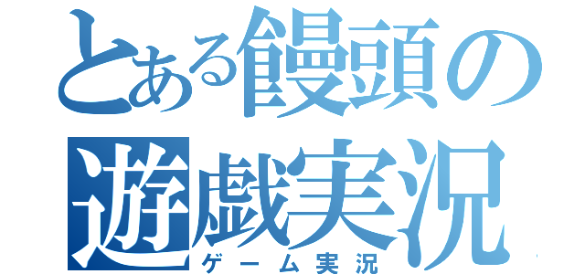 とある饅頭の遊戯実況（ゲーム実況）