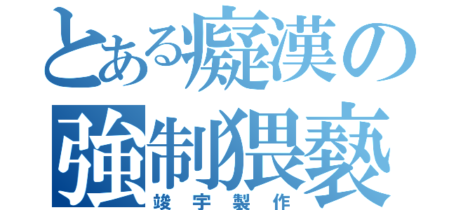 とある癡漢の強制猥褻（竣宇製作）