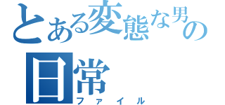 とある変態な男たちの日常（ファイル）