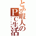 とある暇人のＰＣ生活Ⅱ（ニート人生）