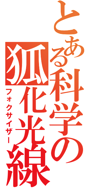 とある科学の狐化光線（フォクサイザー）