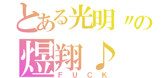 とある光明〃の煜翔♪（ＦＵＣＫ）