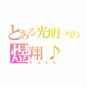 とある光明〃の煜翔♪（ＦＵＣＫ）