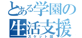 とある学園の生活支援部（スケット団）