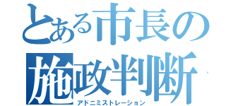 とある市長の施政判断（アドニミストレーション）