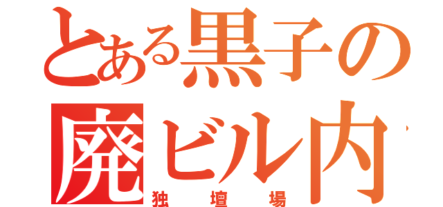 とある黒子の廃ビル内（独壇場）