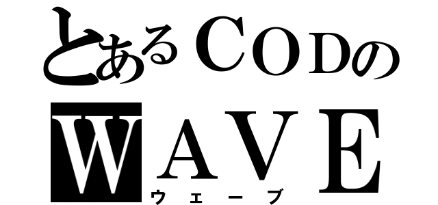 とあるＣＯＤのＷＡＶＥ（ウェーブ）