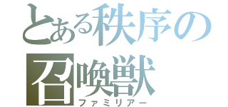 とある秩序の召喚獣（ファミリアー）