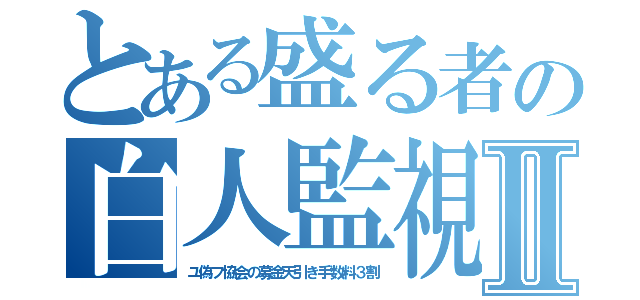 とある盛る者の白人監視Ⅱ（ユ偽フ協会の募金天引き手数料３割）