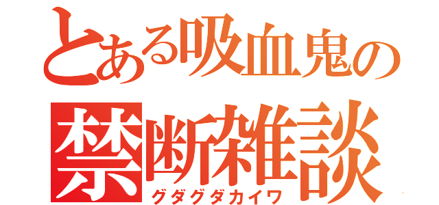 とある吸血鬼の禁断雑談（グダグダカイワ）