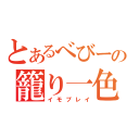 とあるべびーの籠り一色（イモプレイ）