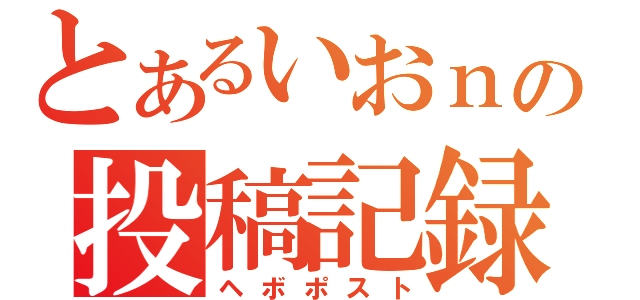 とあるいおｎの投稿記録（ヘボポスト）