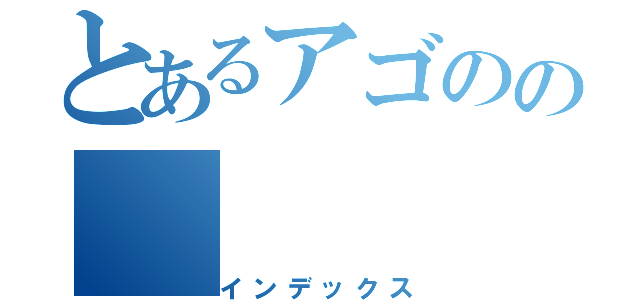 とあるアゴのの（インデックス）