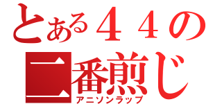 とある４４の二番煎じ（アニソンラップ）